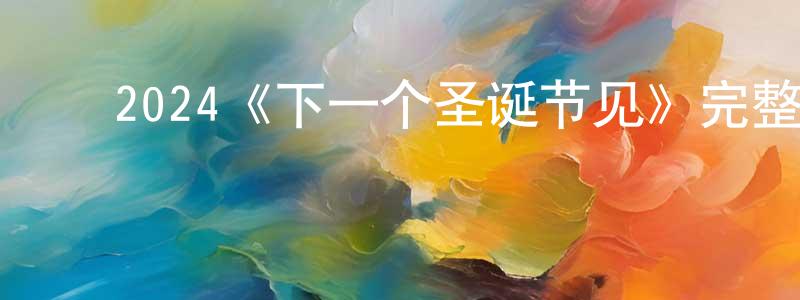 ﻿卞锋的网络影视资源,﻿2024《下一个圣诞节见》完整版电影/在线观看/百度云-美剧天堂